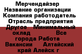 Мерчендайзер › Название организации ­ Компания-работодатель › Отрасль предприятия ­ Другое › Минимальный оклад ­ 15 000 - Все города Работа » Вакансии   . Алтайский край,Алейск г.